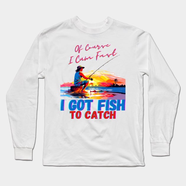 Of Course I Cum Fast I Got Fish To Catch Long Sleeve T-Shirt by AssoDesign